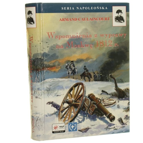 Wspomnienia z wyprawy na Moskwę 1812 r. Caulaincourt Armand [Seria Napoleoń​ska / 2006]