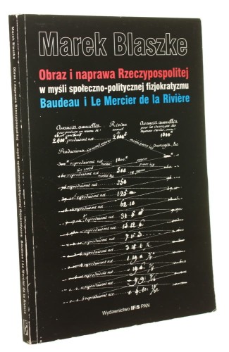 Obraz i naprawa Rzeczypospolitej w myśli społeczno-politycznej fizjokratyzmu Baudeau i Le Mercier de la Riviere Marek Blaszke [2000]