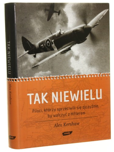 Tak niewielu piloci, którzy sprzeciwili się ojczyźnie, by walczyć z Hitlerem Alex Kershaw tł. Anna Sak [2008]