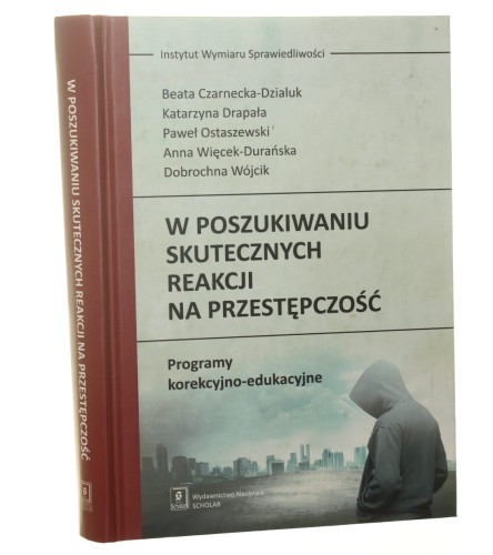 W poszukiwaniu skutecznych reakcji na przestępczość programy korekcyjno-edukacyjne Beata Czarnecka-Dzialuk, Katarzyna Drapała, Paweł Ostaszewski, Anna Więcek-Durańska, Dobrochna Wójcik [2017]