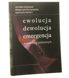 Ewolucja, dewolucja, emergencja w systemach politycznych Jarosław Szymanek, Małgorzata Kaczorowska, Agnieszka Rothert [2007]