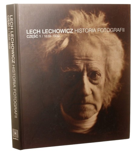 Historia fotografii. Cz. 1, 1839-1939 Lech Lechowicz [2012]