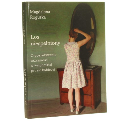 Los niespełniony o poszukiwaniu tożsamości w węgierskiej prozie kobiecej Magdalena Roguska [2012]