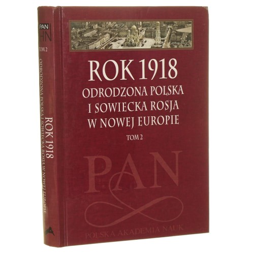 Rok 1918 Odrodzona Polska i sowiecka Rosja w nowej Europie T. II Redakcja Leszek Zasztowt, Jan Szumski [2019]