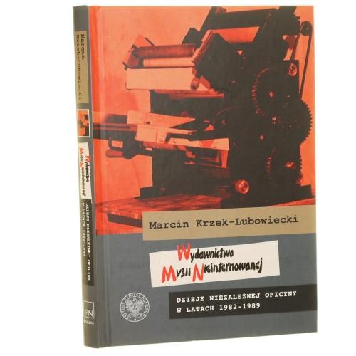 Wydawnictwo Myśli Nieinternowanej dzieje niezależnej oficyny w latach 1982-1989 Marcin Krzek-Lubowiecki [2021]