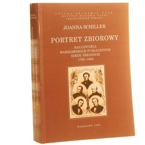 Portret zbiorowy nauczycieli warszawskich publicznych szkół średnich 1795-1862 Schiller Joanna [Monografie z Dziejów Oświaty / 1998]
