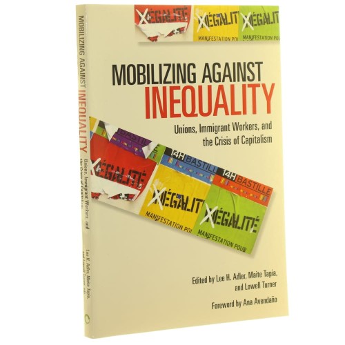 Mobilizing Against Inequality: Unions, Immigrant Workers, and the Crisis of Capitalism Lee H. Adler, Maite Tapia, Lowell Turner [2014]