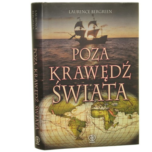 Poza krawędź świata opowieść o Magellanie i jego przejmującym grozą rejsie dookoła Ziemi Laurence Bergreen [2005]