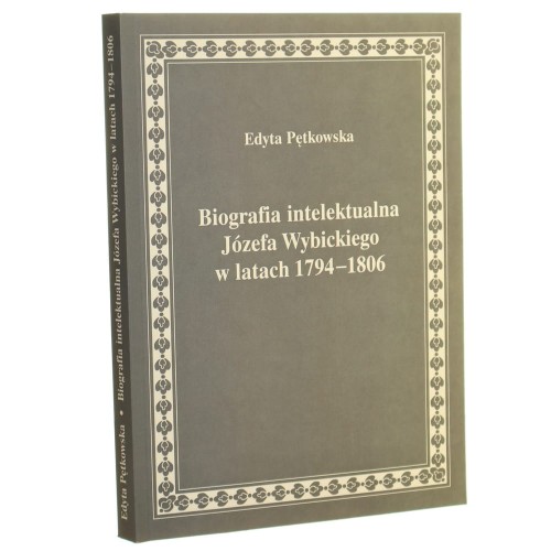 Biografia intelektualna Józefa Wybickiego w latach 1794-1806 Edyta Pętkowska [2016]