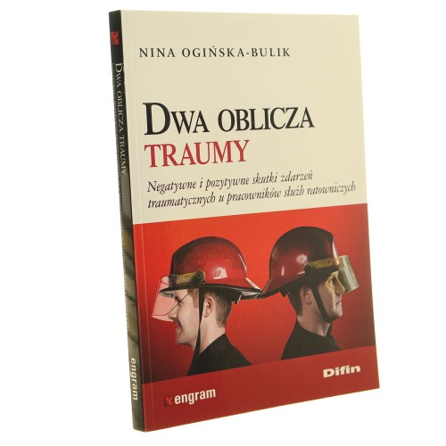 Dwa oblicza traumy negatywne i pozytywne skutki zdarzeń traumatycznych u pracowników służb ratowniczych Nina Ogińska-Bulik [2015]