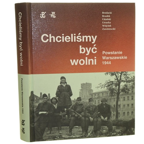 Chcieliśmy być wolni Powstanie warszawskie 1944 Brodacki Rafa, Brudek Paweł, Ukielski Paweł, Utracka Katarzyna, Wójciuk Michał Tomasz [2022]
