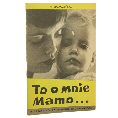 To o mnie, mamo... Helena Słomczyńska [ryc. Jadwiga Iwaszkiewicz] Towarzystwo Świadomego Macierzyństwa [1964]