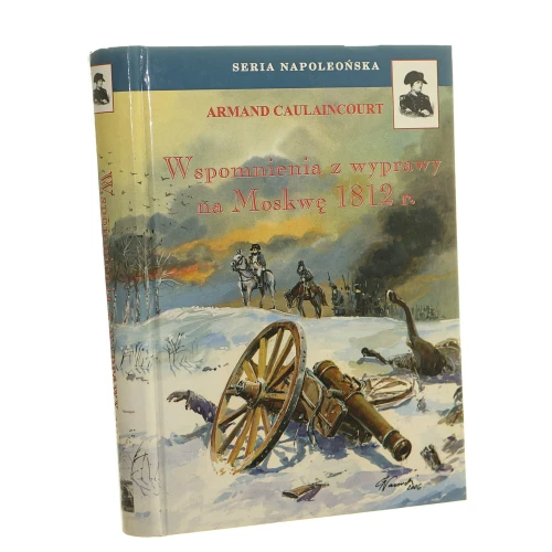 Wspomnienia z wyprawy na Moskwę 1812 r. Armand Caulaincourt (Seria Napoleońska) [2015]