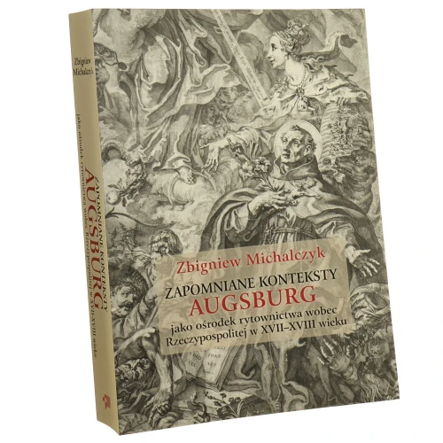 Zapomniane konteksty Augsburg jako ośrodek rytownictwa wobec Rzeczypospolitej w XVII-XVIII wieku Zbigniew Michalczyk [tłumaczenia z łaciny Tomasz Płóciennik] [2020]