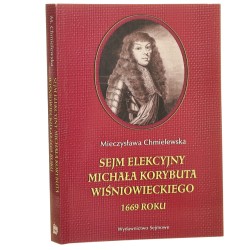 Sejm elekcyjny Michała Korybuta Wiśniowieckiego 1669 roku Mieczysława Chmielewska [2006]