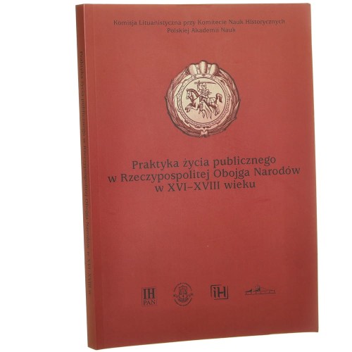 Praktyka życia publicznego w Rzeczypospolitej Obojga Narodów w XVI-XVIII wieku materiały XVIII Konferencji Komisji Lituanistycznej przy Komitecie Nauk Historycznych PAN pod red. Urszuli Augustyniak i Andrzeja B. Zakrzewskiego [2010]