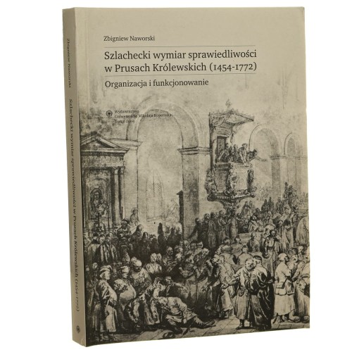 Szlachecki wymiar sprawiedliwości w Prusach Królewskich (1454-1772) Organizacja i funkcjonowanie Zbigniew Naworski [2004]