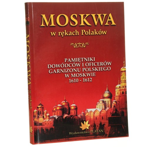 Moskwa w rękach Polaków Pamiętniki dowódców i oficerów garnizonu polskiego w Moskwie w latach 1610-1612 [wybór i oprac. Marek Kubala i Tomasz Ściężor] [1995]