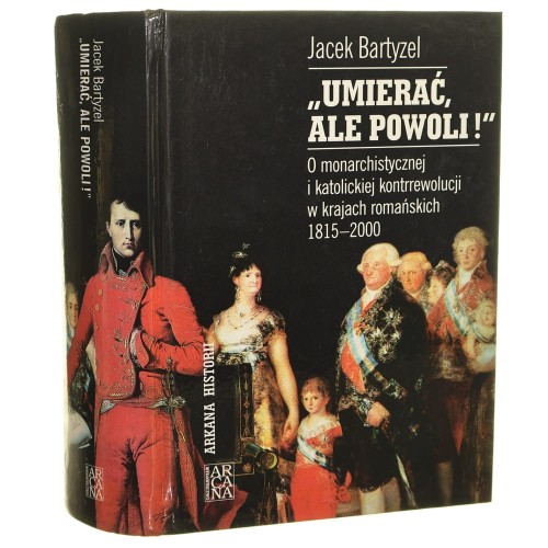 "Umierać, ale powoli!" o monarchistycznej i katolickiej kontrrewolucji w krajach romańskich 1815-2000 Jacek Bartyzel [Arkana Historii / 2006]