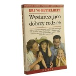 Wystarczająco dobrzy rodzice Jak wychowywać dziecko Bruno Bettelheim [2005]