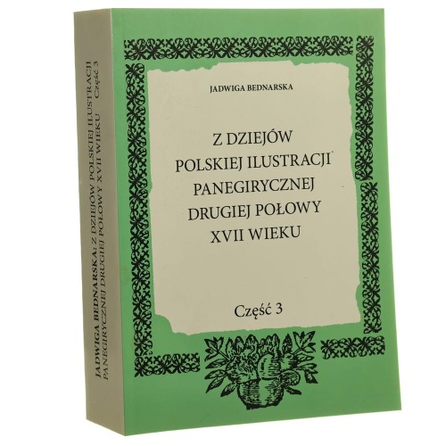 Z dziejów polskiej ilustracji panegirycznej pierwszej połowy XVII wieku Cz. 3 Studium z zakresu ikonografii i problematyki stylistyczno-formalnej Jadwiga Bednarska [2016]