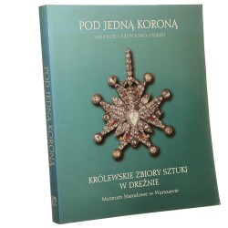 Pod jedną koroną 300-lecie Unii Polsko-Saskiej Królewskie Zbiory Sztuki w Dreźnie Wystawa w Muzeum Narodowym w Warszawie, 26 czerwca - 12 października 1997 [oprac. Wanda Załęska, Ewa Żakowska] [1997]