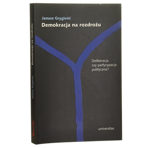Demokracja na rozdrożu deliberacja czy partycypacja polityczna? Janusz Grygieńć [2017]
