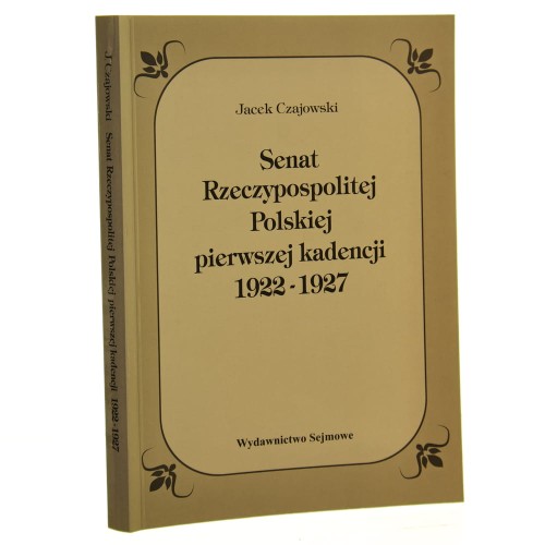 Senat Rzeczypospolitej Polskiej pierwszej kadencji 1922-1927 Pozycja prawnokonstytucyjna i praktyka ustrojowa Jacek Czajowski [1999]