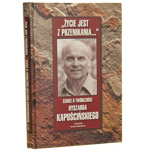 "Życie jest z przenikania..." Szkice o twórczości Ryszarda Kapuścińskiego Zebr., oprac. i wstępem opatrzył Bogusław Wróblewski Posł. Alicja Kapuścińska [2008]