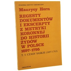Regesty dokumentów i ekscerpty z Metryki Koronnej do historii Żydów w Polsce (1697-1795) Tom I Czasy saskie (1697-1763) Horn Maurycy [1984]