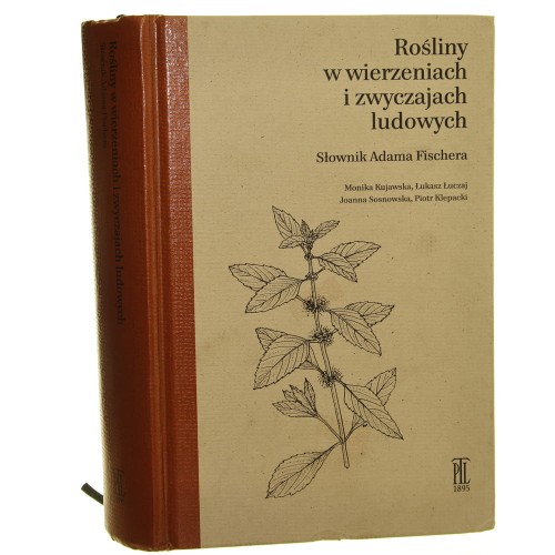 Rośliny w wierzeniach i zwyczajach ludowych – Słownik Adama Fischera Monika Kujawska, Łukasz Łuczaj, Joanna Sosnowska, Piotr Klepacki [2016]