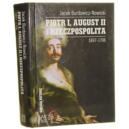 Piotr I, August II i Rzeczpospolita 1697-1706 Jacek Burdowicz-Nowicki [Arkana Historii / 2013]