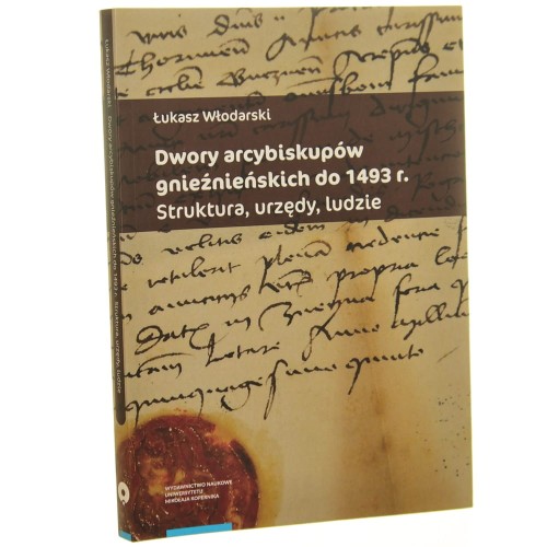 Dwory arcybiskupów gnieźnieńskich do 1493 r. struktura, urzędy, ludzie Łukasz Włodarski [2023]