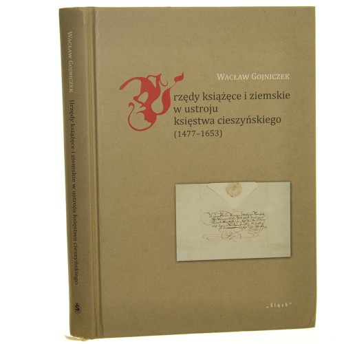Urzędy książęce i ziemskie w ustroju księstwa cieszyńskiego (1477-1653) Wacław Gojniczek [2014]