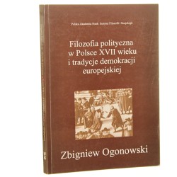 Filozofia polityczna w Polsce XVII wieku i tradycje demokracji europejskiej Ogonowski Zbigniew [Renesans i Reformacja Studia z historii filozofii i idei / 1999]