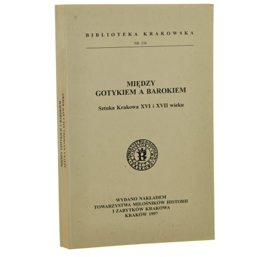 Między gotykiem a barokiem sztuka Krakowa XVI i XVII wieku materiały sasji naukowej zorganizowanej przez Oddział Krakowski Stowarzyszenia Historyków Sztuki, 20 marca 1993 roku [red. t. Elżbieta Fiałek] [1997]