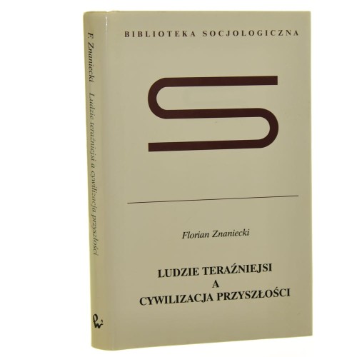 Ludzie teraźniejsi a cywilizacja przyszłości Florian Znaniecki [Biblioteka Socjologiczna / 2001]