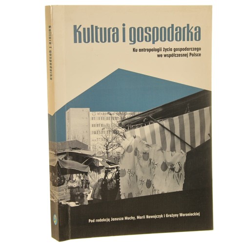 Kultura i gospodarka Ku antropologii życia gospodarczego we współczesnej Polsce pod red. Janusza Muchy, Marii Nawojczyk i Grażyny Woronieckiej [2007]