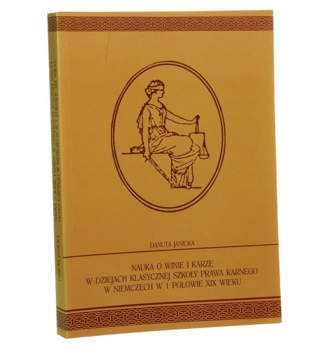 Nauka o winie i karze w dziejach klasycznej szkoły prawa karnego w Niemczech w 1 połowie XIX wieku Danuta Janicka [1998]