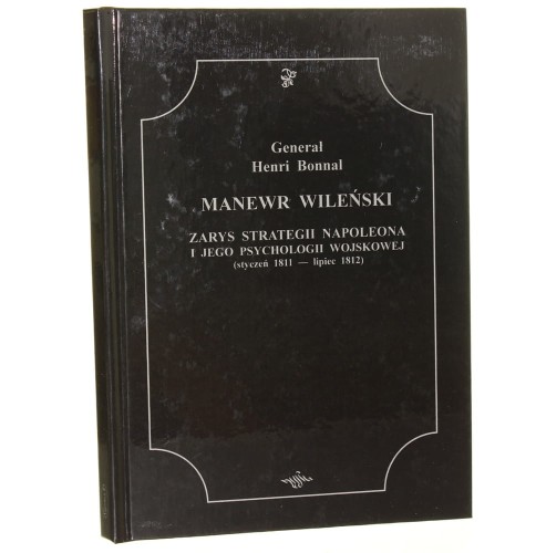 Manewr wileński zarys strategii Napoleona i jego psychologji wojskowej (styczeń 1811 - lipiec 1812) H. Bonnal [2010]