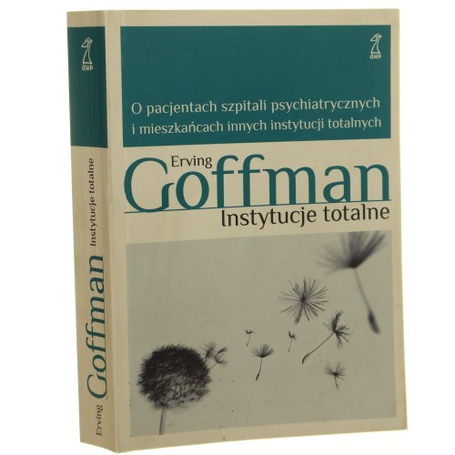 Instytucje totalne O pacjentach szpitali psychiatrycznych i mieszkańcach innych instytucji totalnych Erving Goffman [2011]
