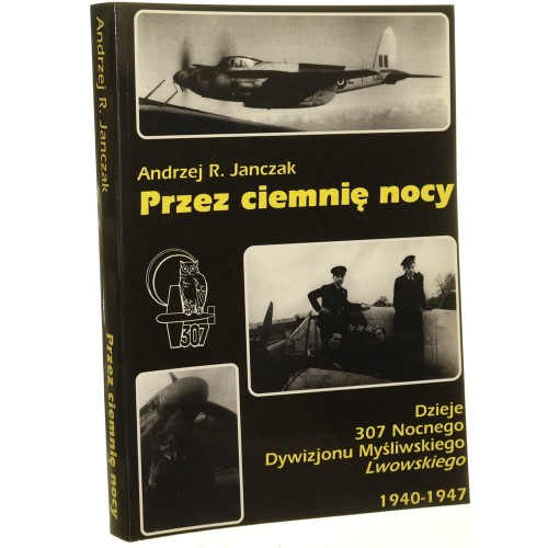 Przez ciemnię nocy Dzieje 307 Nocnego Dywizjonu Myśliwskiego "Lwowskiego" 1940-1947 Andrzej R. Janczak [1997]