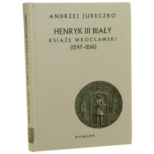Henryk III Biały książę wrocławski (1247-1266) Andrzej Jureczko [2007]
