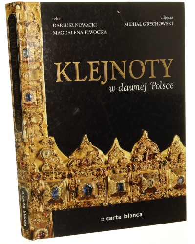 Klejnoty w dawnej Polsce tekst Dariusz Nowacki, Magdalena Piwocka zdj. Michał Grychowski [2011]