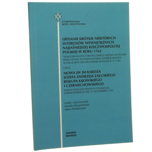 Opisanie krótkie niektórych interessów wewnętrznych Najjaśniejszej Rzeczypospolitej Polskiej w roku 1762 oraz Mowa JW JM księdza Józefa Andrzeja Załuskiego biskupa kijowskiego i czerniechowskiego wstęp i oprac. Monika Wyszomirska, Adam Perłakowski [2011]