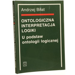Ontologiczna interpretacja logiki U podstaw ontologii logicznej Andrzej Biłat [2004]