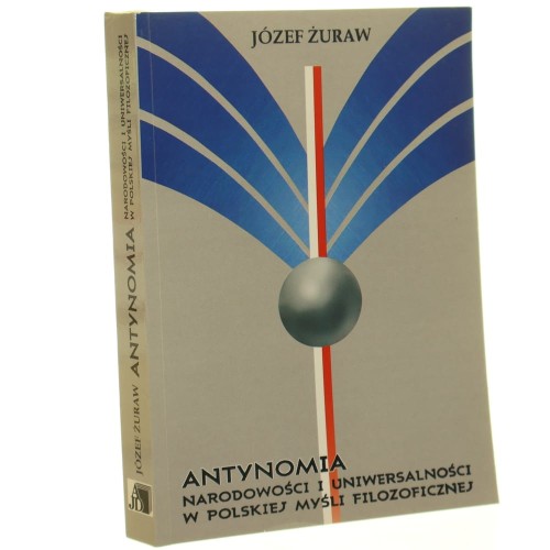 Antynomia narodowości i uniwersalności w polskiej myśli filozoficznej Rozprawy i szkice z przeszłości Józef Żuraw [2008]