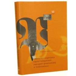 Powstanie i organizacja kapituł kolegiackich metropolii gnieźnieńskiej w średniowieczu Magdalena Bilska-Ciećwierz [2007]