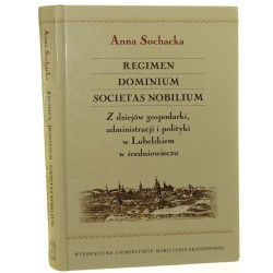 Regimen dominium societas nobilium Z dziejów gospodarki, administracji i polityki w Lubelskiem w średniowieczu Anna Sochacka [2014]