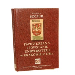 Papież Urban V i powstanie Uniwersytetu w Krakowie w 1364 r. Stanisław Szczur [1999]